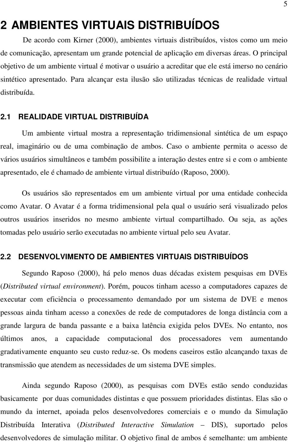 Para alcançar esta ilusão são utilizadas técnicas de realidade virtual distribuída. 5 2.