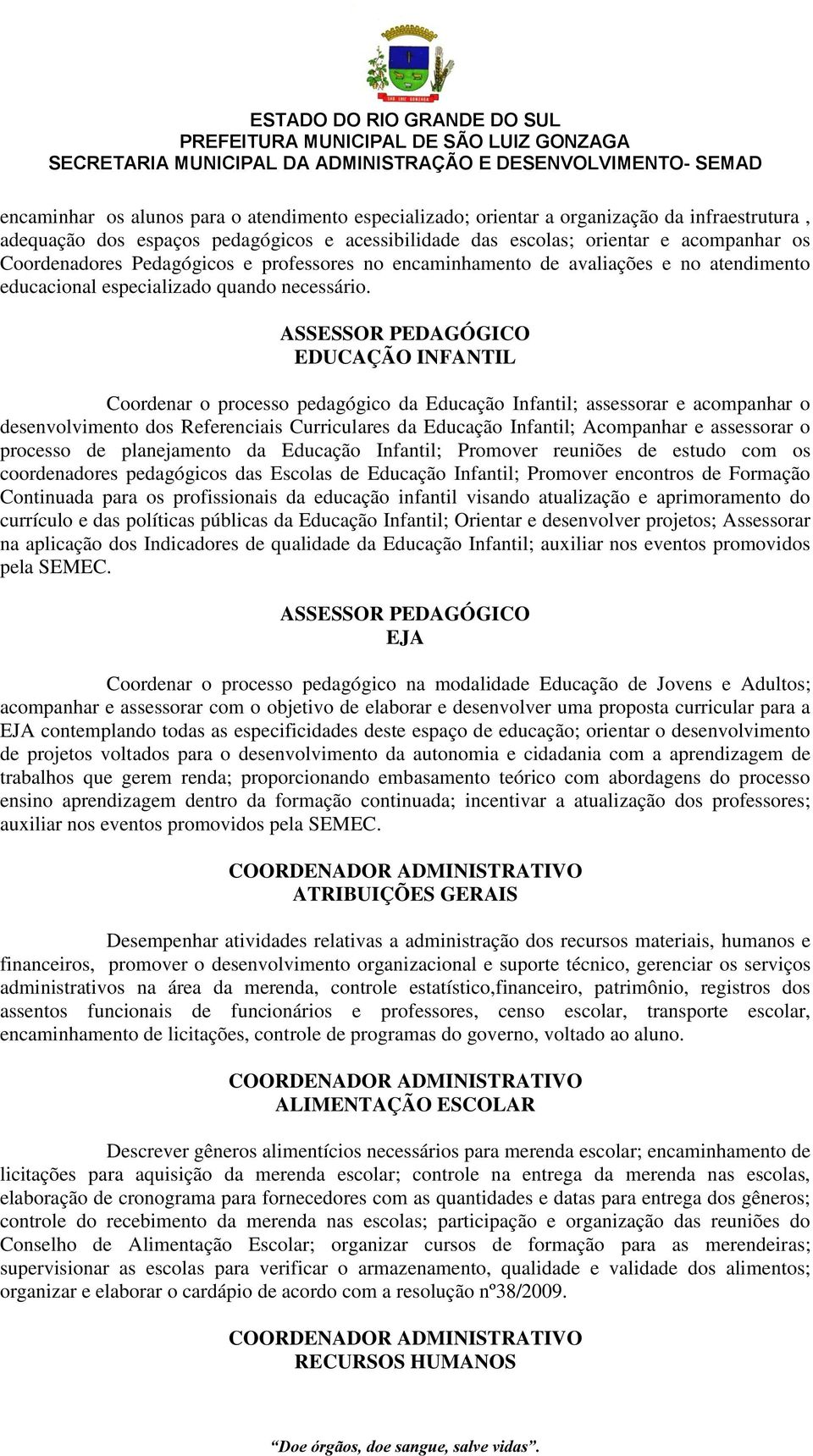 ASSESSOR PEDAGÓGICO EDUCAÇÃO INFANTIL Coordenar o processo pedagógico da Educação Infantil; assessorar e acompanhar o desenvolvimento dos Referenciais Curriculares da Educação Infantil; Acompanhar e