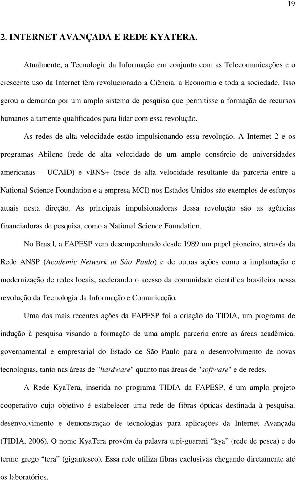 Isso gerou a demanda por um amplo sistema de pesquisa que permitisse a formação de recursos humanos altamente qualificados para lidar com essa revolução.