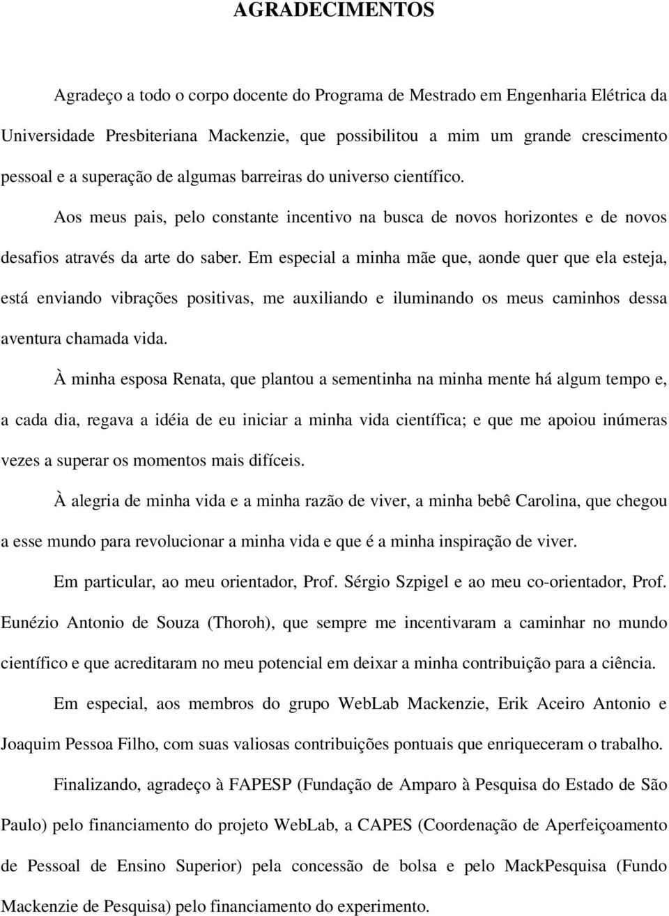 Em especial a minha mãe que, aonde quer que ela esteja, está enviando vibrações positivas, me auxiliando e iluminando os meus caminhos dessa aventura chamada vida.