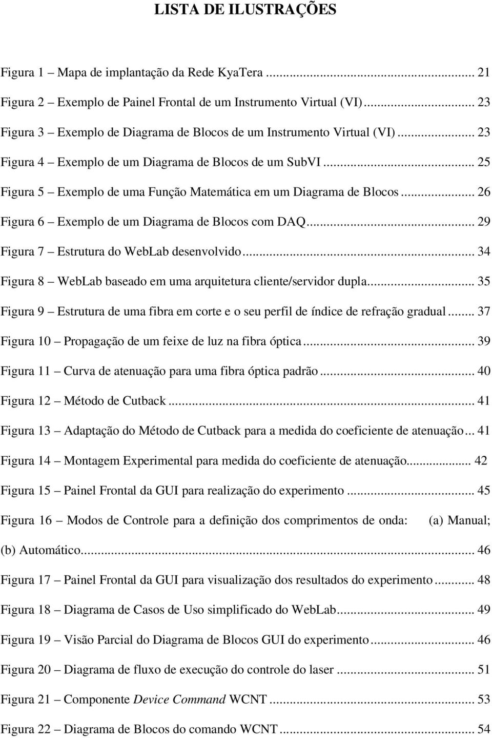 .. 25 Figura 5 Exemplo de uma Função Matemática em um Diagrama de Blocos... 26 Figura 6 Exemplo de um Diagrama de Blocos com DAQ... 29 Figura 7 Estrutura do WebLab desenvolvido.