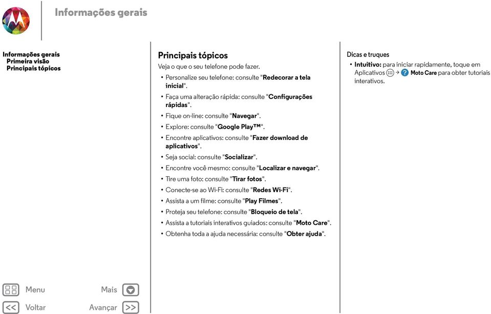 Seja social: consulte "Socializar". Encontre você mesmo: consulte "Localizar e navegar". Tire uma foto: consulte "Tirar fotos". Conecte-se ao Wi-Fi: consulte "Redes Wi-Fi".