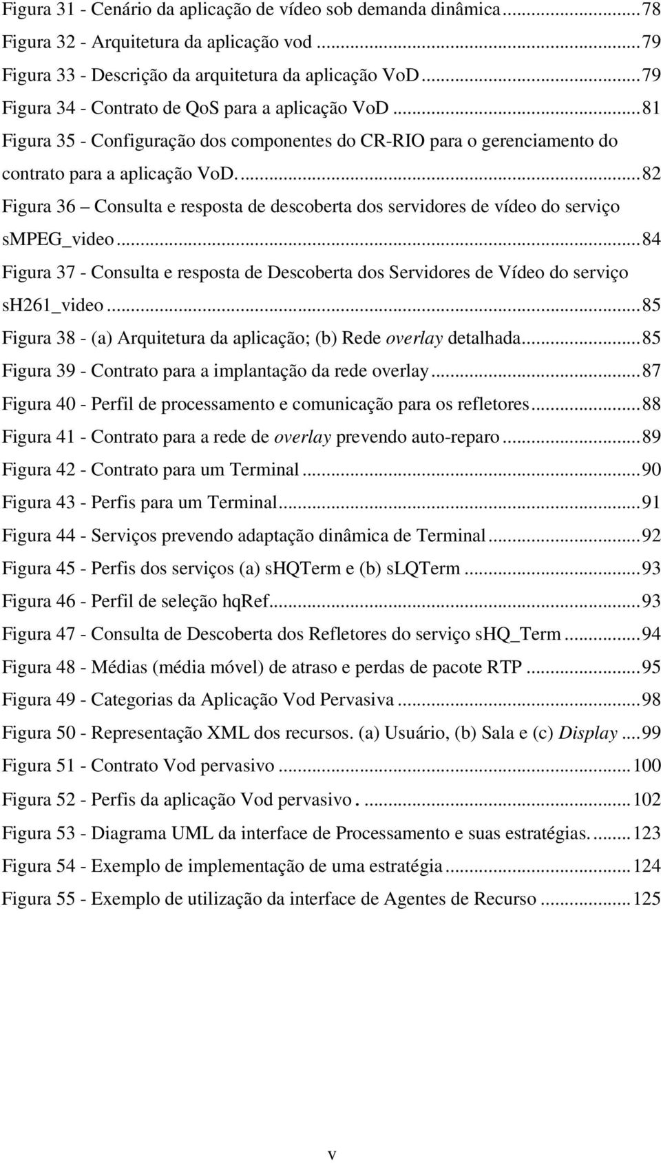 ..82 Figura 36 Consulta e resposta de descoberta dos servidores de vídeo do serviço smpeg_video...84 Figura 37 - Consulta e resposta de Descoberta dos Servidores de Vídeo do serviço sh261_video.