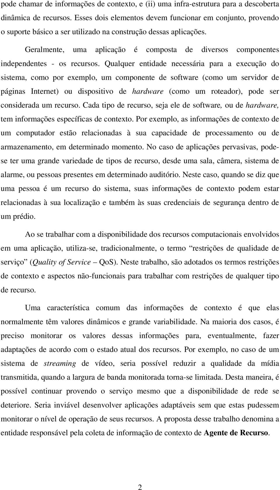 Geralmente, uma aplicação é composta de diversos componentes independentes - os recursos.