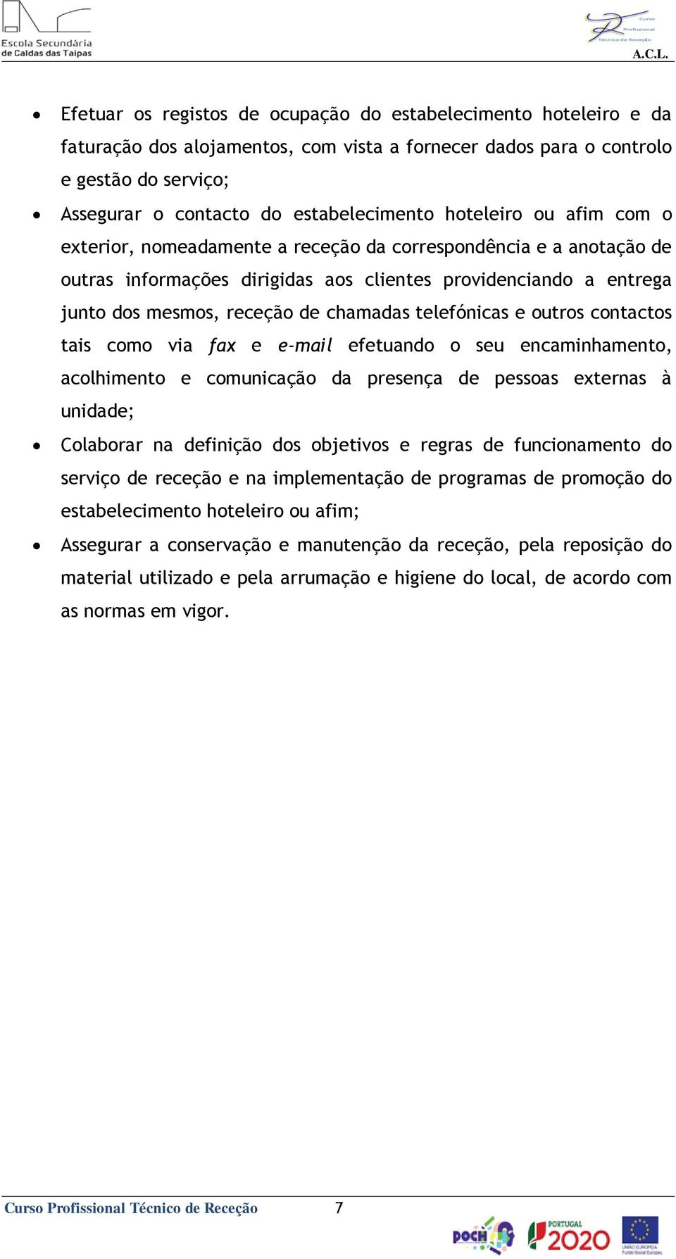 telefónicas e outros contactos tais como via fax e e-mail efetuando o seu encaminhamento, acolhimento e comunicação da presença de pessoas externas à unidade; Colaborar na definição dos objetivos e