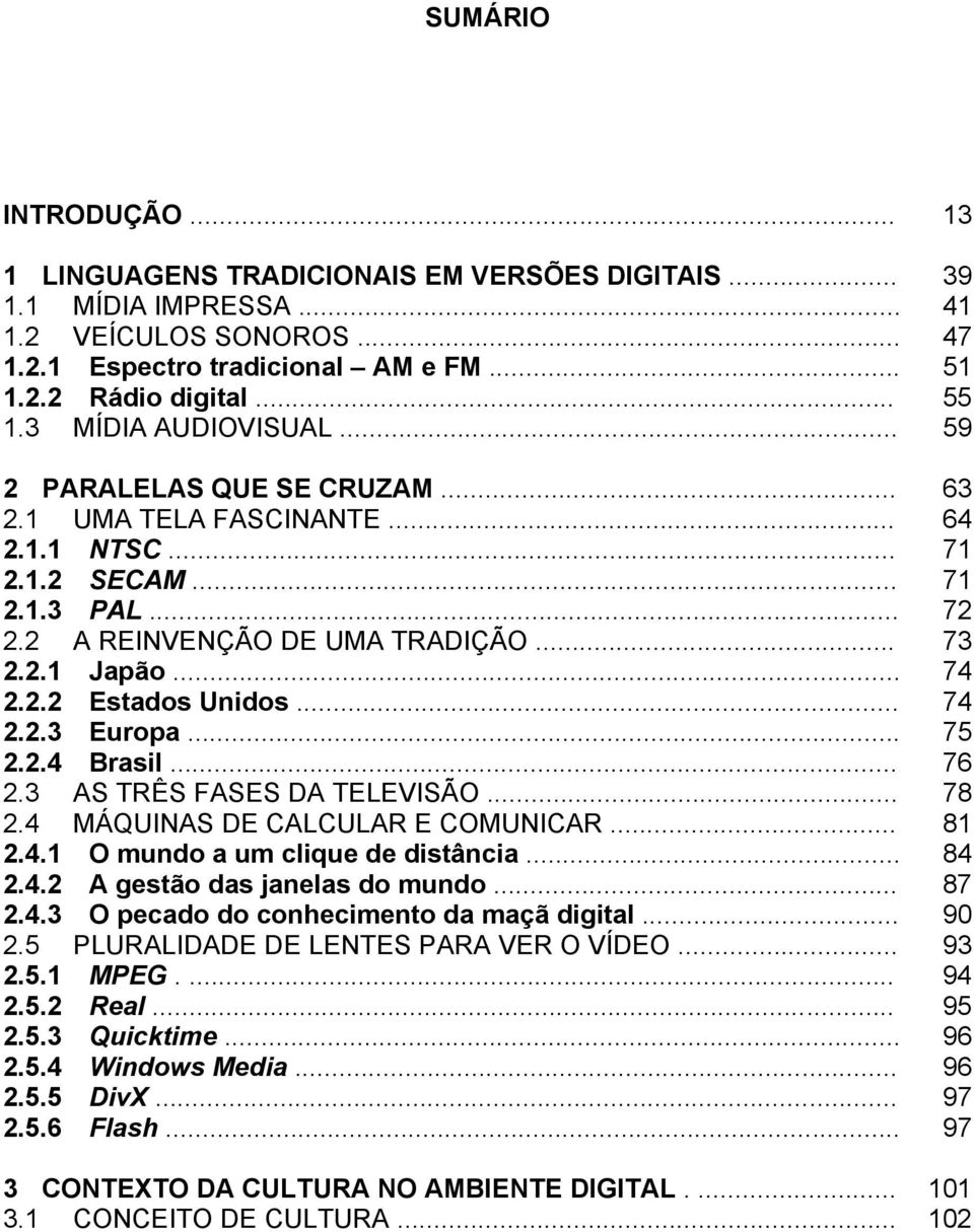 .. 74 2.2.3 Europa... 75 2.2.4 Brasil... 76 2.3 AS TRÊS FASES DA TELEVISÃO... 78 2.4 MÁQUINAS DE CALCULAR E COMUNICAR... 81 2.4.1 O mundo a um clique de distância... 84 2.4.2 A gestão das janelas do mundo.