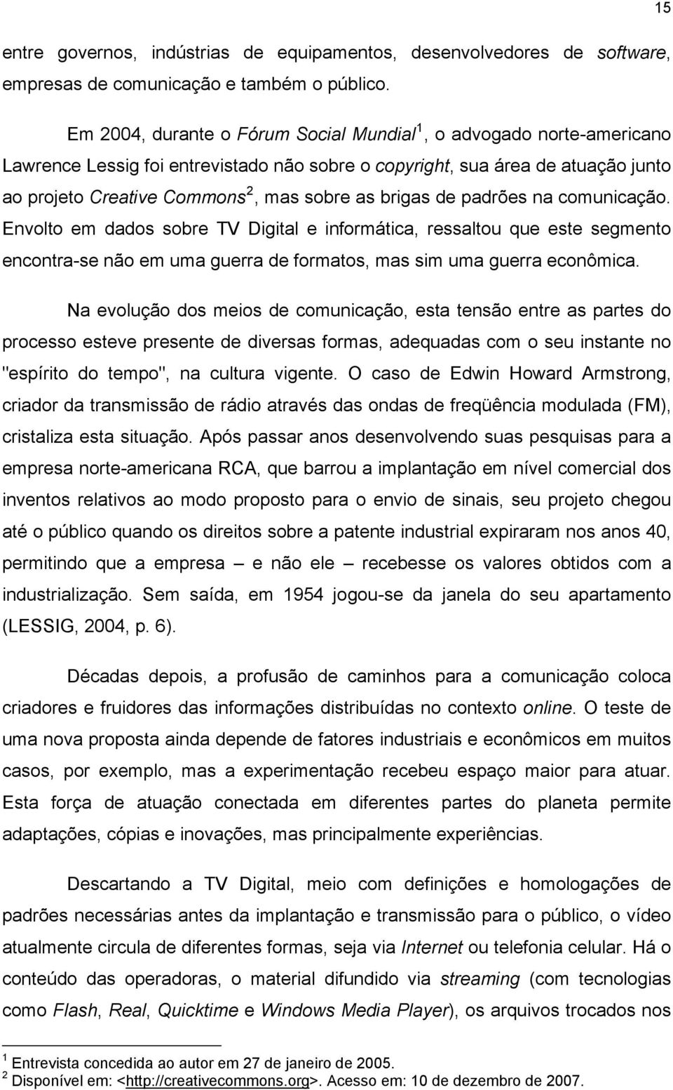 brigas de padrões na comunicação. Envolto em dados sobre TV Digital e informática, ressaltou que este segmento encontra-se não em uma guerra de formatos, mas sim uma guerra econômica.