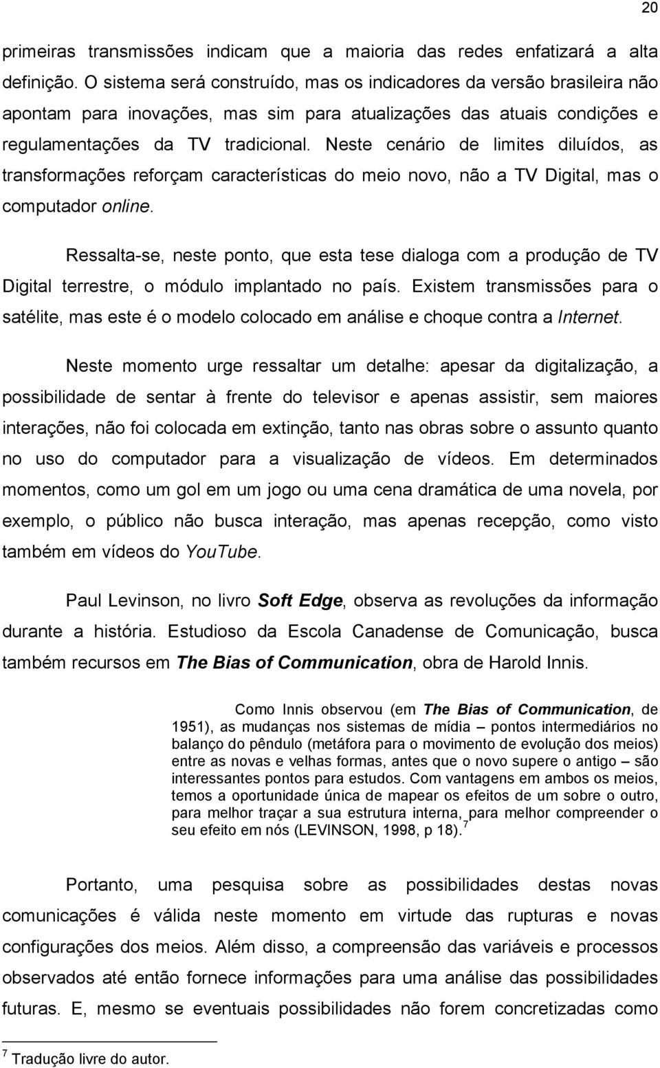 Neste cenário de limites diluídos, as transformações reforçam características do meio novo, não a TV Digital, mas o computador online.