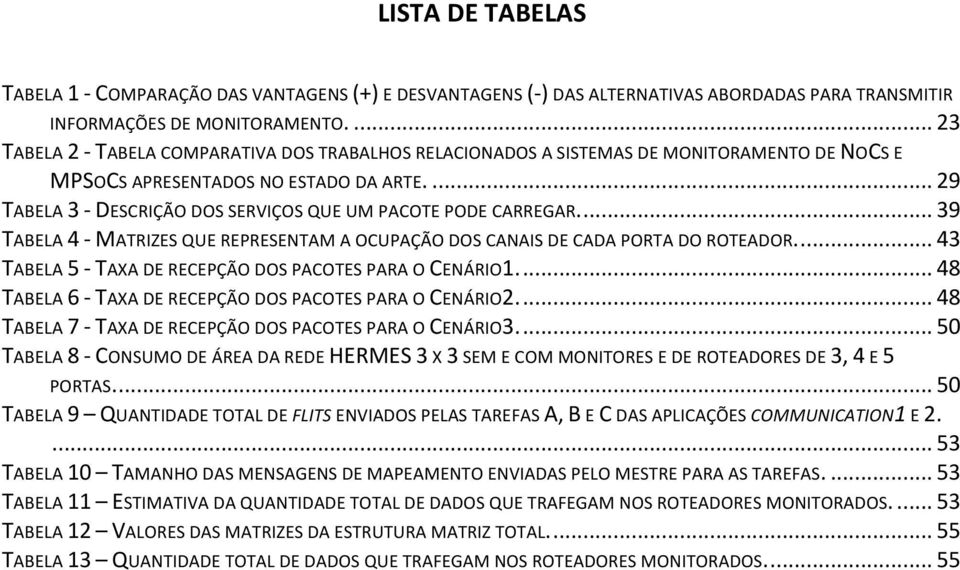 ... 39 TABELA 4 - ATRIZES QUE REPRESENTA A OCUPAÇÃO DOS CANAIS DE CADA PORTA DO ROTEADOR.... 43 TABELA 5 - TAXA DE RECEPÇÃO DOS PACOTES PARA O CENÁRIO1.