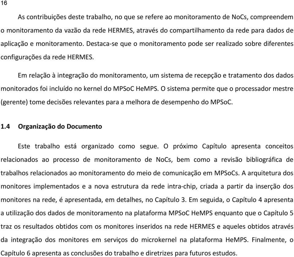 Em relação à integração do monitoramento, um sistema de recepção e tratamento dos dados monitorados foi incluído no kernel do PSoC HePS.