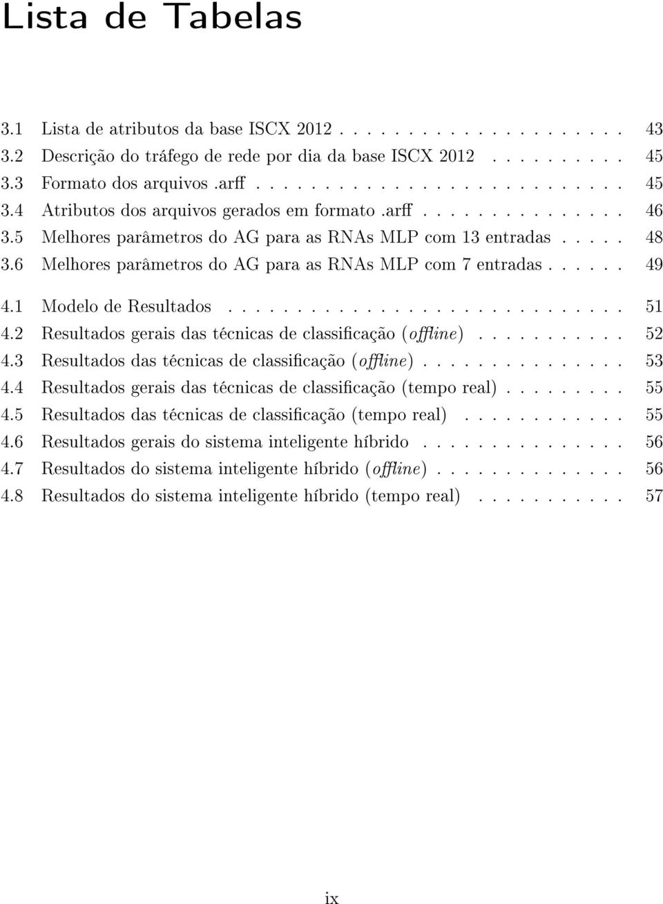 2 Resultados gerais das técnicas de classicação (oine)........... 52 4.3 Resultados das técnicas de classicação (oine)............... 53 4.4 Resultados gerais das técnicas de classicação (tempo real).