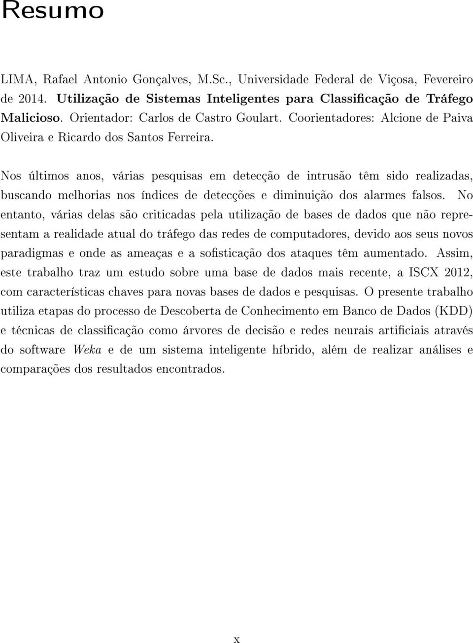 Nos últimos anos, várias pesquisas em detecção de intrusão têm sido realizadas, buscando melhorias nos índices de detecções e diminuição dos alarmes falsos.