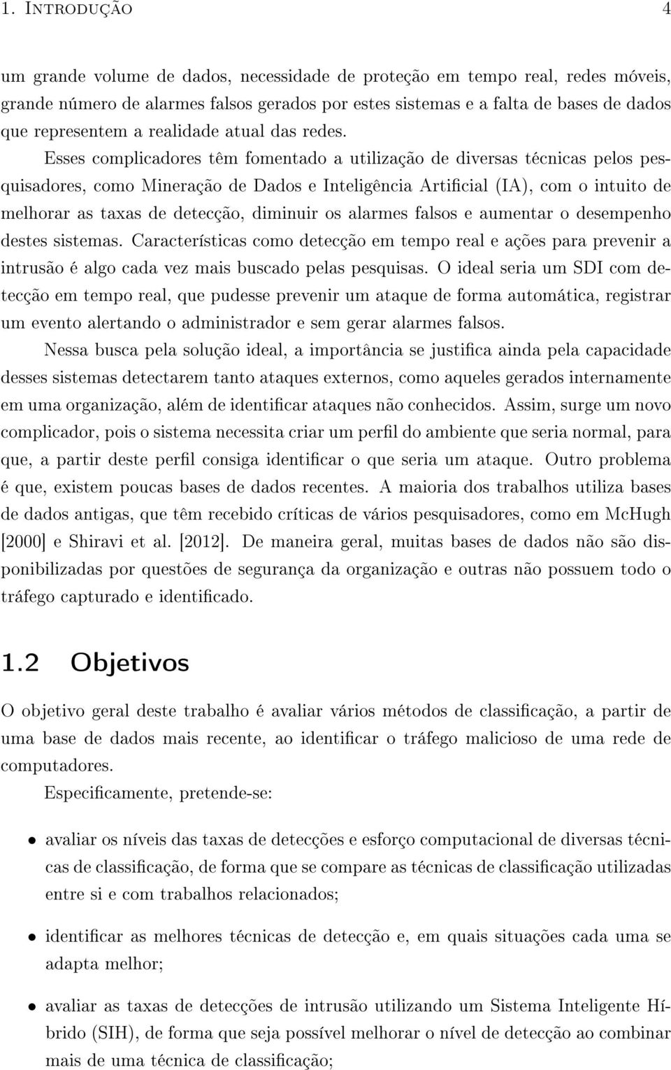 Esses complicadores têm fomentado a utilização de diversas técnicas pelos pesquisadores, como Mineração de Dados e Inteligência Articial (IA), com o intuito de melhorar as taxas de detecção, diminuir