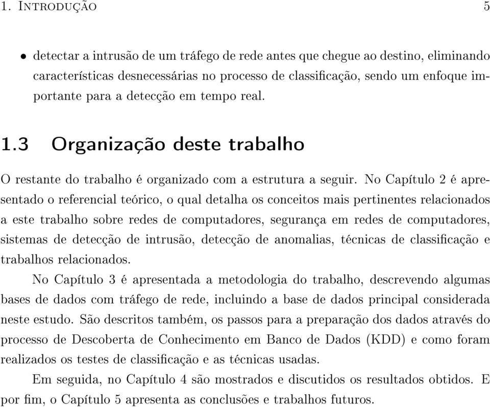 No Capítulo 2 é apresentado o referencial teórico, o qual detalha os conceitos mais pertinentes relacionados a este trabalho sobre redes de computadores, segurança em redes de computadores, sistemas