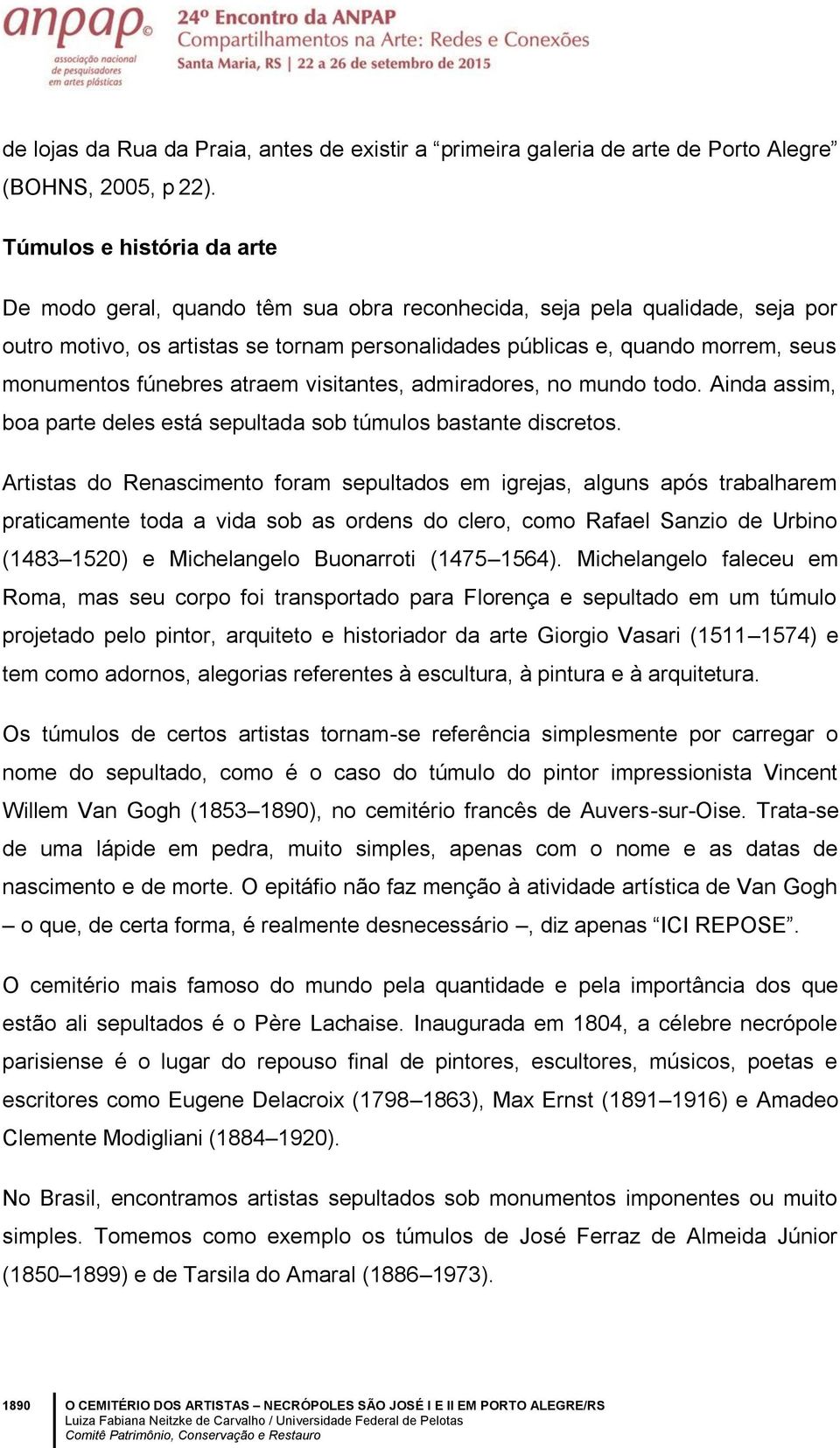 fúnebres atraem visitantes, admiradores, no mundo todo. Ainda assim, boa parte deles está sepultada sob túmulos bastante discretos.