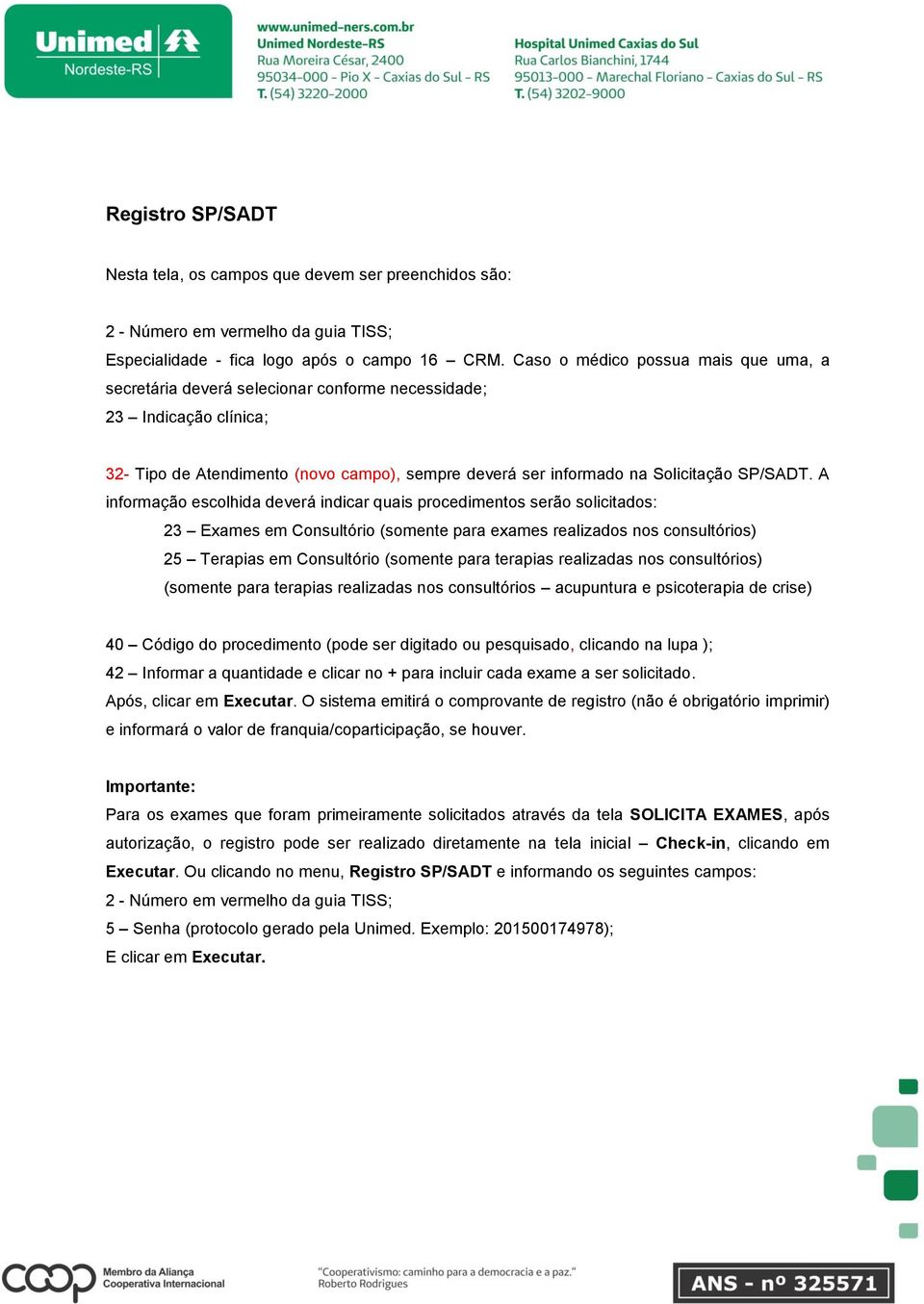 A informação escolhida deverá indicar quais procedimentos serão solicitados: 23 Exames em Consultório (somente para exames realizados nos consultórios) 25 Terapias em Consultório (somente para