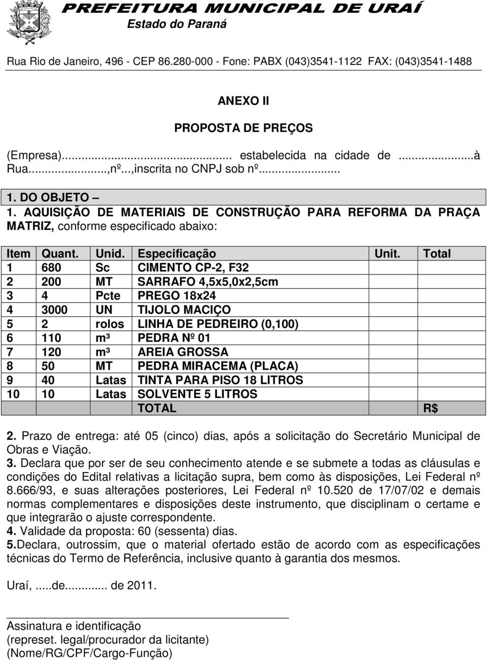 Total 1 680 Sc CIMENTO CP-2, F32 2 200 MT SARRAFO 4,5x5,0x2,5cm 3 4 Pcte PREGO 18x24 4 3000 UN TIJOLO MACIÇO 5 2 rolos LINHA DE PEDREIRO (0,100) 6 110 m³ PEDRA Nº 01 7 120 m³ AREIA GROSSA 8 50 MT