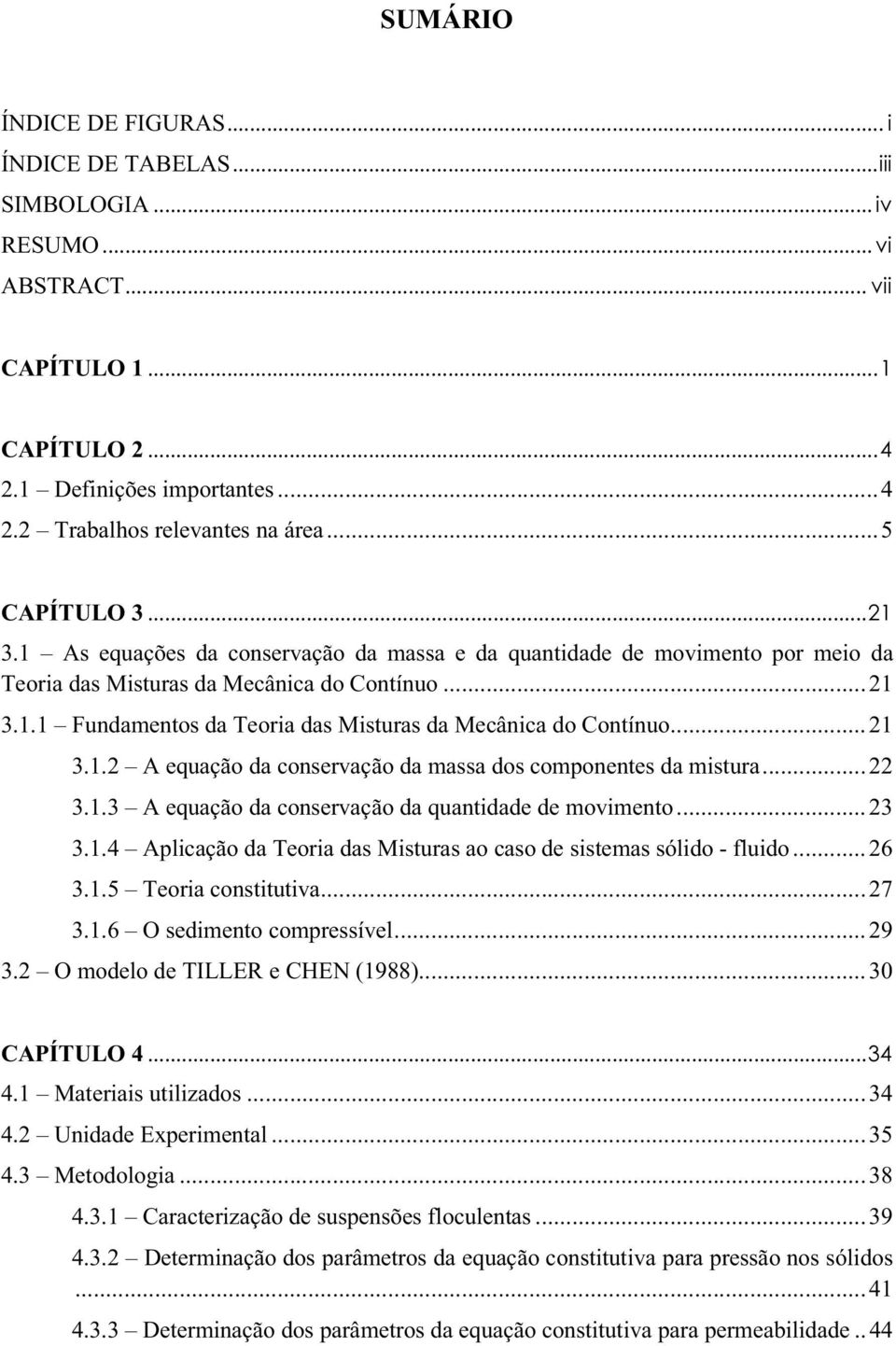 .. 21 3.1.2 A equação da conservação da massa dos componentes da mistura...22 3.1.3 A equação da conservação da quantidade de movimento... 23 3.1.4 Aplicação da Teoria das Misturas ao caso de sistemas sólido - fluido.