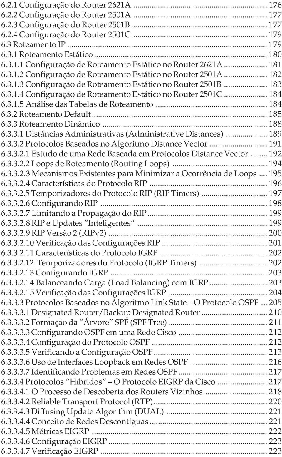 .. 183 6.3.1.4 Configuração de Roteamento Estático no Router 2501C... 184 6.3.1.5 Análise das Tabelas de Roteamento... 184 6.3.2 Roteamento Default... 185 6.3.3 Roteamento Dinâmico... 188 6.3.3.1 Distâncias Administrativas (Administrative Distances).