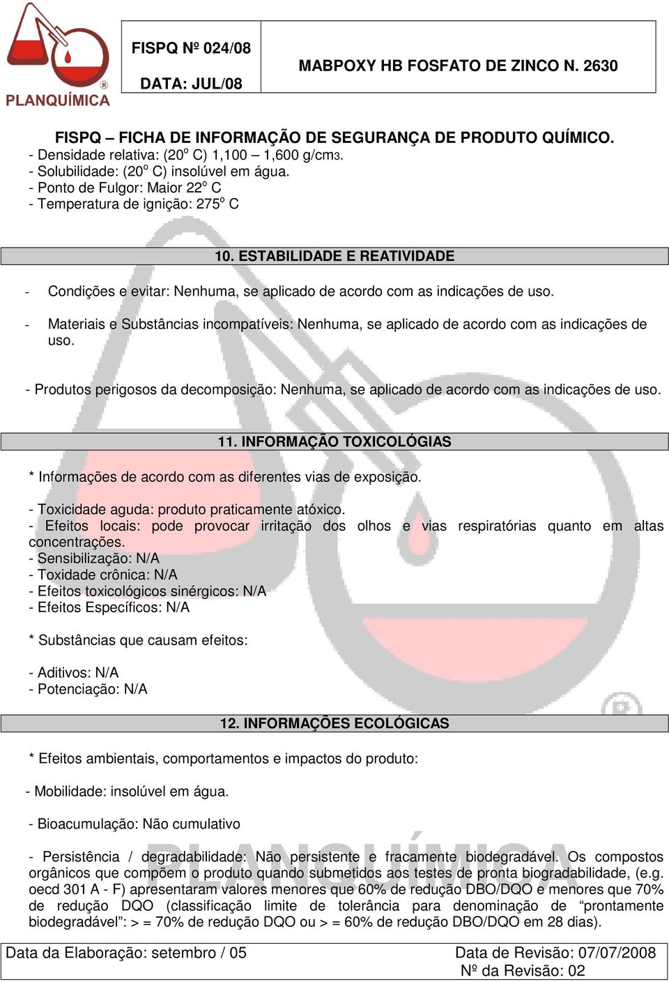 - Materiais e Substâncias incompatíveis: Nenhuma, se aplicado de acordo com as indicações de uso. - Produtos perigosos da decomposição: Nenhuma, se aplicado de acordo com as indicações de uso. 11.