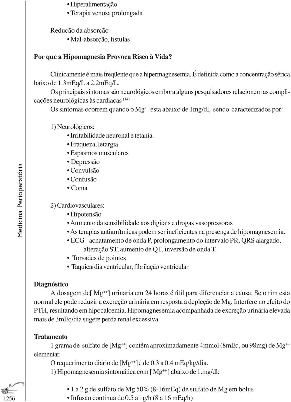 Os principais sintomas são neurológicos embora alguns pesquisadores relacionem as complicações neurológicas às cardiacas (14) Os sintomas ocorrem quando o Mg ++ esta abaixo de 1mg/dl, sendo