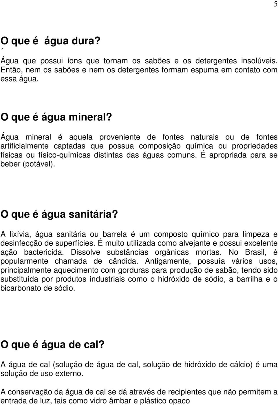 É apropriada para se beber (potável). O que é água sanitária? A lixívia, água sanitária ou barrela é um composto químico para limpeza e desinfecção de superfícies.