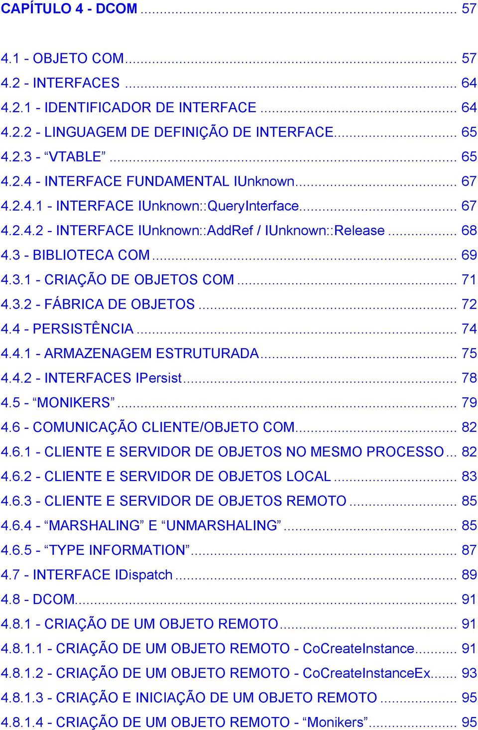 .. 72 4.4 - PERSISTÊNCIA... 74 4.4.1 - ARMAZENAGEM ESTRUTURADA... 75 4.4.2 - INTERFACES IPersist... 78 4.5 - MONIKERS... 79 4.6 - COMUNICAÇÃO CLIENTE/OBJETO COM... 82 4.6.1 - CLIENTE E SERVIDOR DE OBJETOS NO MESMO PROCESSO.