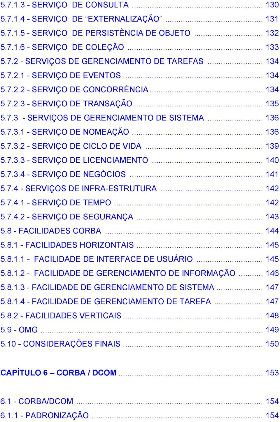 .. 136 5.7.3.2 - SERVIÇO DE CICLO DE VIDA... 139 5.7.3.3 - SERVIÇO DE LICENCIAMENTO... 140 5.7.3.4 - SERVIÇO DE NEGÓCIOS... 141 5.7.4 - SERVIÇOS DE INFRA-ESTRUTURA... 142 5.7.4.1 - SERVIÇO DE TEMPO.