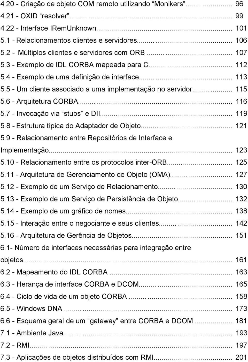 5 - Um cliente associado a uma implementação no servidor... 115 5.6 - Arquitetura CORBA... 116 5.7 - Invocação via stubs e DII... 119 5.8 - Estrutura típica do Adaptador de Objeto...... 121 5.