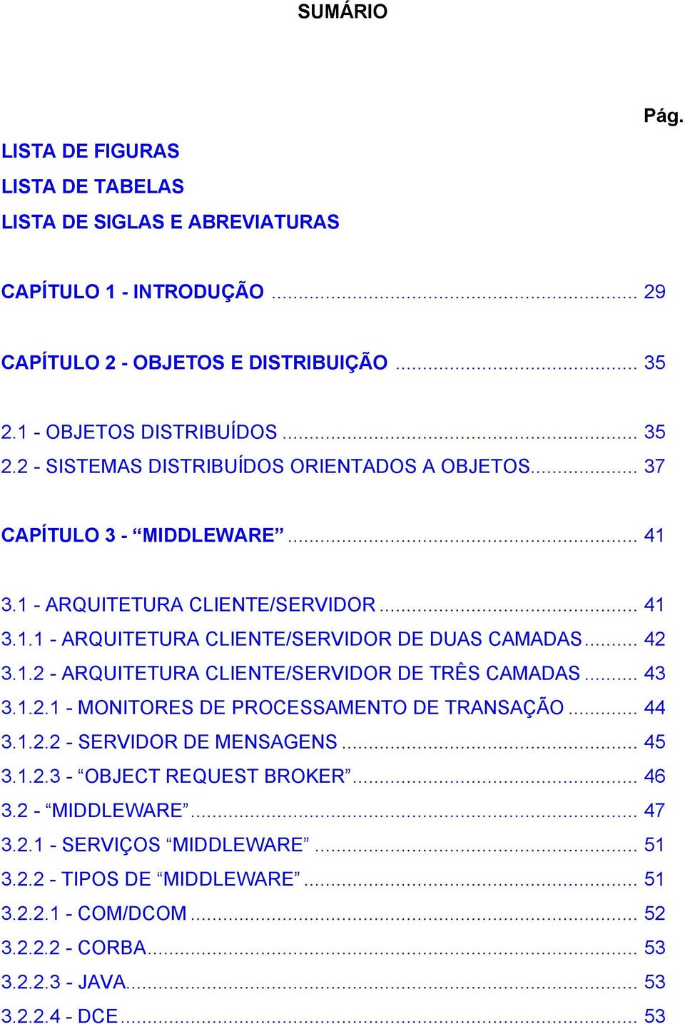 .. 42 3.1.2 - ARQUITETURA CLIENTE/SERVIDOR DE TRÊS CAMADAS... 43 3.1.2.1 - MONITORES DE PROCESSAMENTO DE TRANSAÇÃO... 44 3.1.2.2 - SERVIDOR DE MENSAGENS... 45 3.1.2.3 - OBJECT REQUEST BROKER.