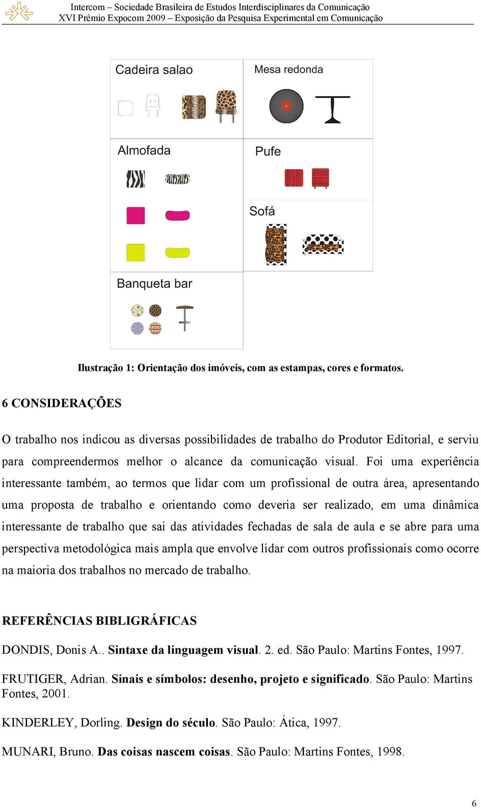 Foi uma experiência interessante também, ao termos que lidar com um profissional de outra área, apresentando uma proposta de trabalho e orientando como deveria ser realizado, em uma dinâmica