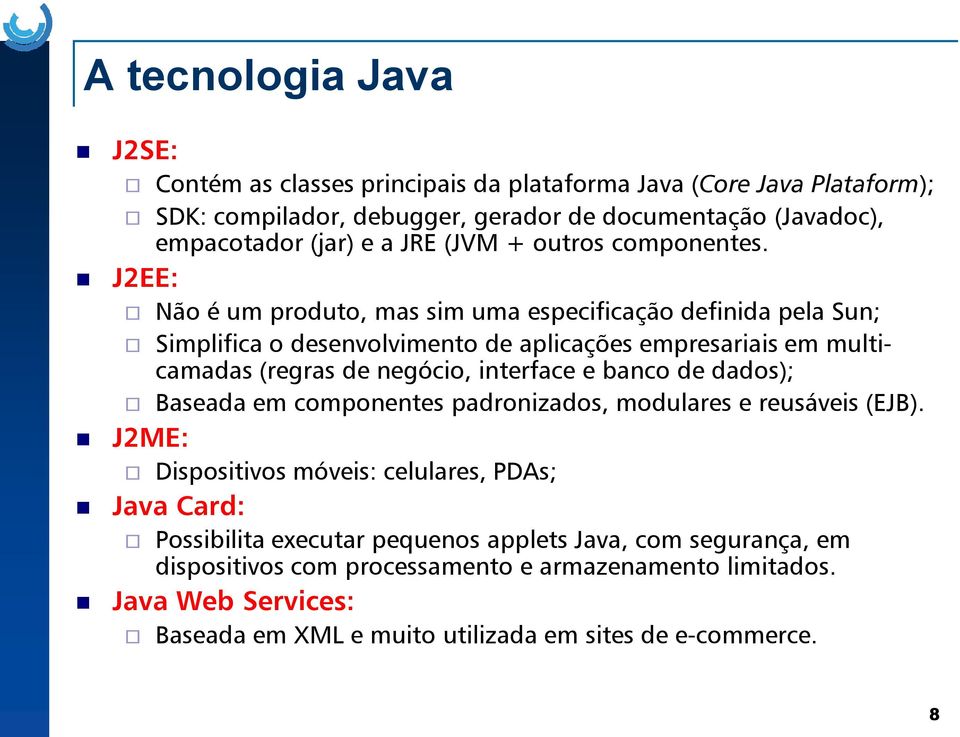 (regras de negócio, interface e banco de dados); Baseada em componentes padronizados, modulares e reusáveis (EJB) J2ME: Dispositivos móveis: celulares, PDAs; Java Card: