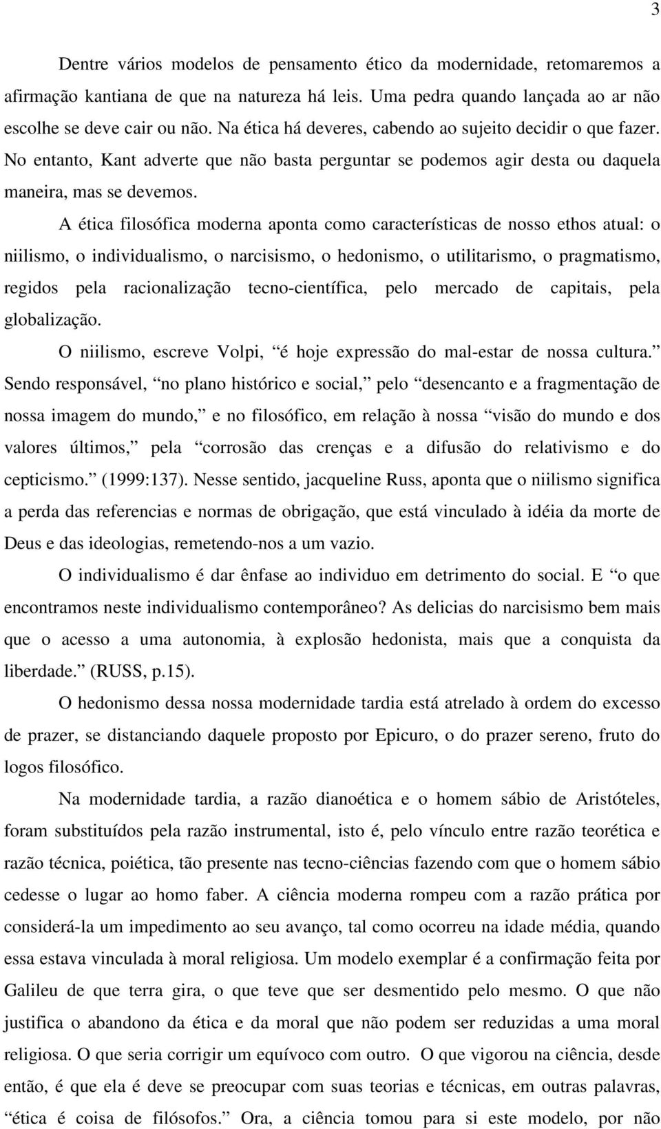 A ética filosófica moderna aponta como características de nosso ethos atual: o niilismo, o individualismo, o narcisismo, o hedonismo, o utilitarismo, o pragmatismo, regidos pela racionalização