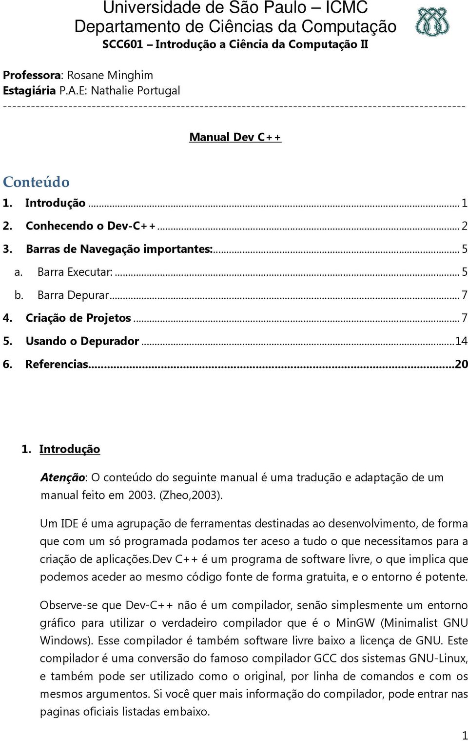 Um IDE é uma agrupação de ferramentas destinadas ao desenvolvimento, de forma que com um só programada podamos ter aceso a tudo o que necessitamos para a criação de aplicações.