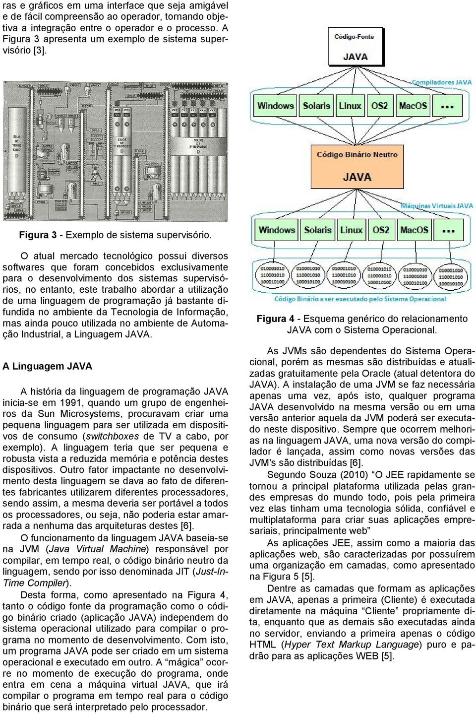 O atual mercado tecnológico possui diversos softwares que foram concebidos exclusivamente para o desenvolvimento dos sistemas supervisórios, no entanto, este trabalho abordar a utilização de uma