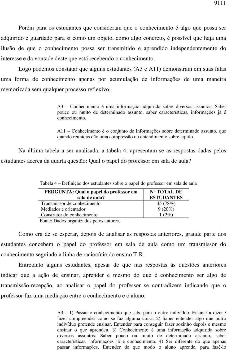 Logo podemos constatar que alguns estudantes (A3 e A11) demonstram em suas falas uma forma de conhecimento apenas por acumulação de informações de uma maneira memorizada sem qualquer processo