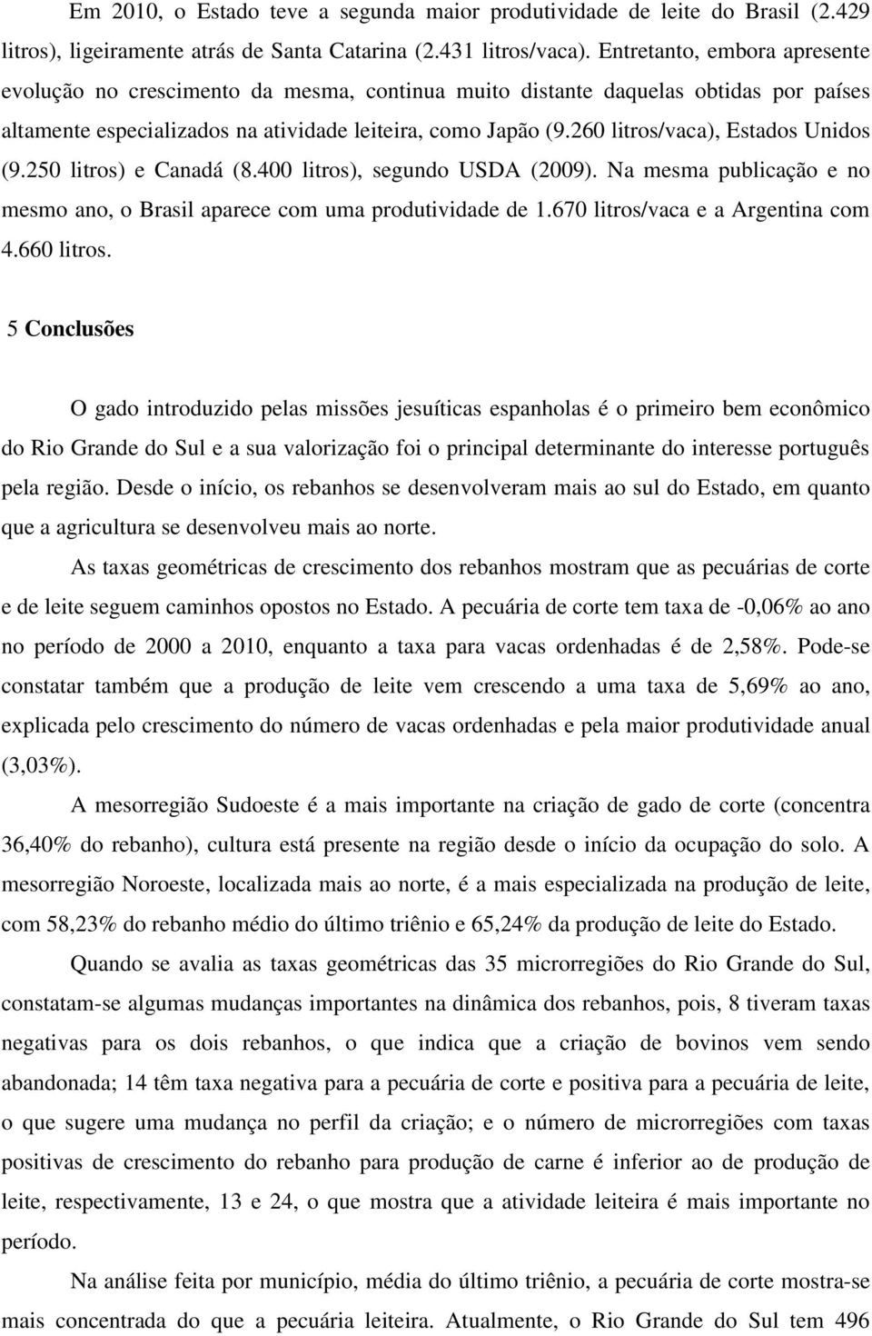 260 litros/vaca), Estados Unidos (9.250 litros) e Canadá (8.400 litros), segundo USDA (2009). Na mesma publicação e no mesmo ano, o Brasil aparece com uma produtividade de 1.