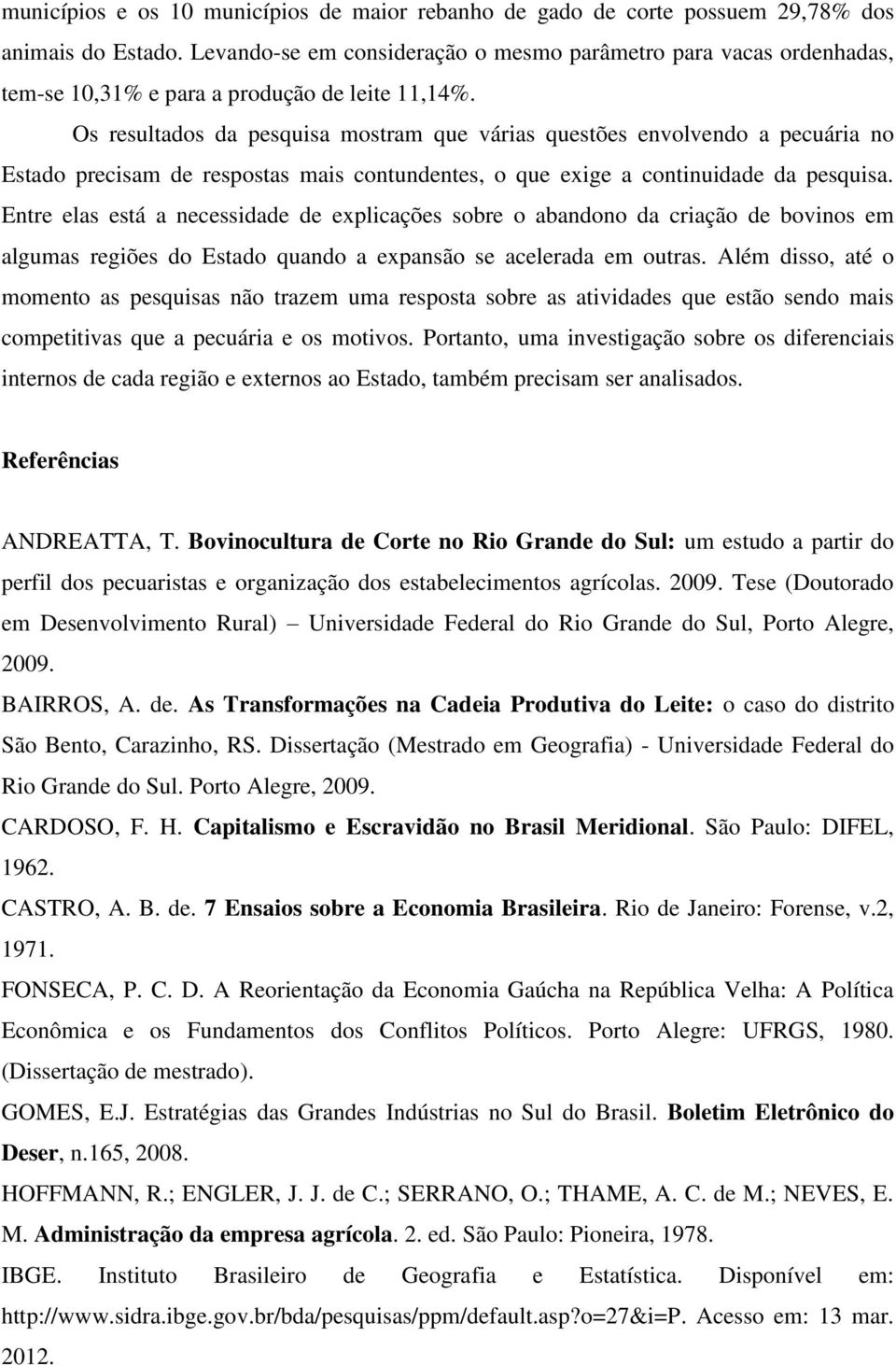 Os resultados da pesquisa mostram que várias questões envolvendo a pecuária no Estado precisam de respostas mais contundentes, o que exige a continuidade da pesquisa.