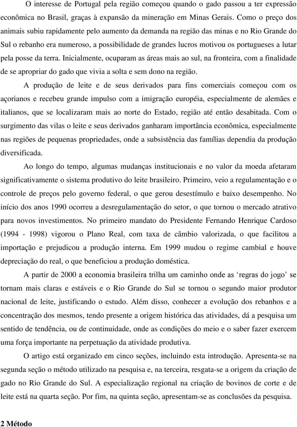 pela posse da terra. Inicialmente, ocuparam as áreas mais ao sul, na fronteira, com a finalidade de se apropriar do gado que vivia a solta e sem dono na região.