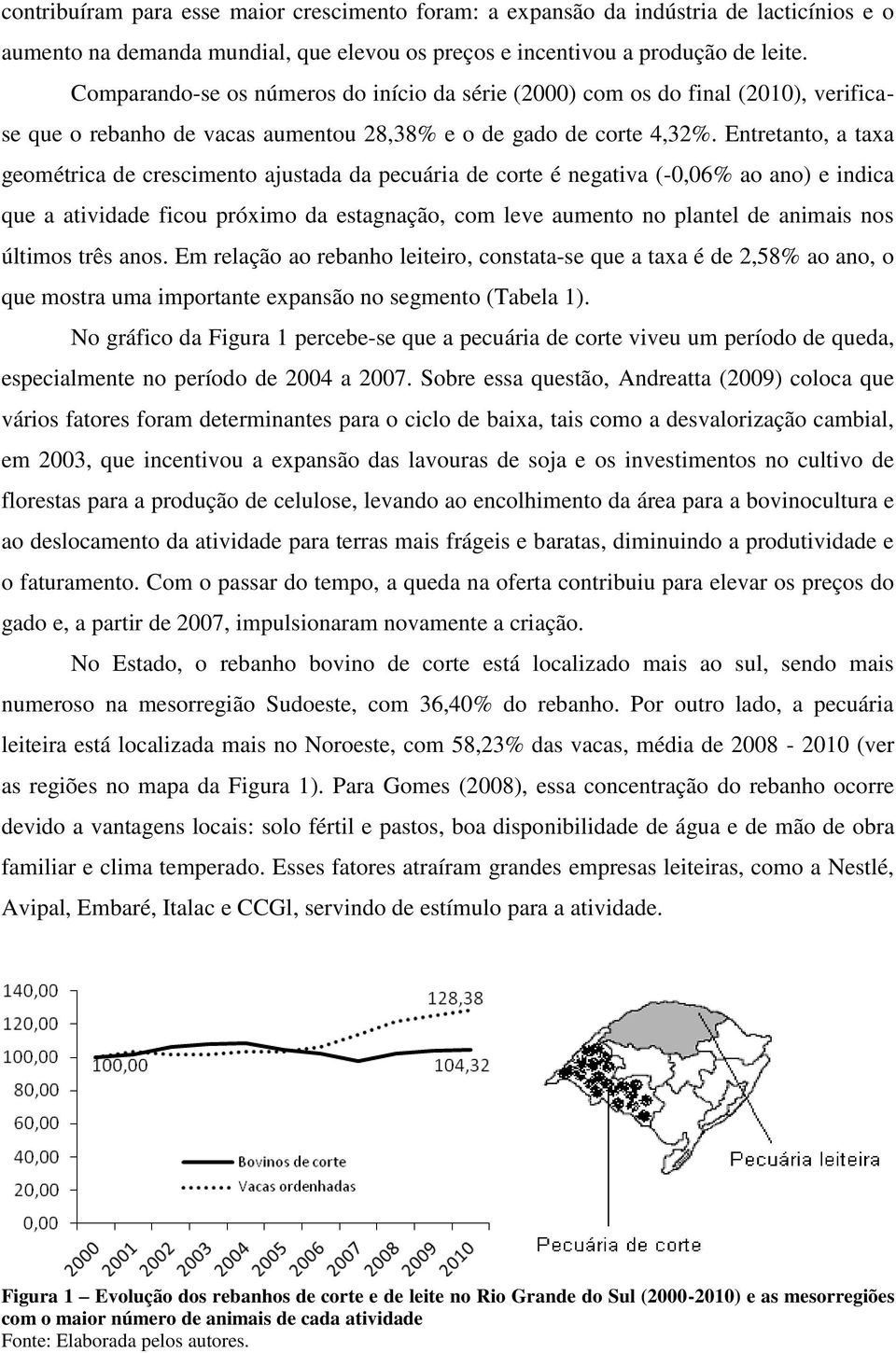 Entretanto, a taxa geométrica de crescimento ajustada da pecuária de corte é negativa (-0,06% ao ano) e indica que a atividade ficou próximo da estagnação, com leve aumento no plantel de animais nos