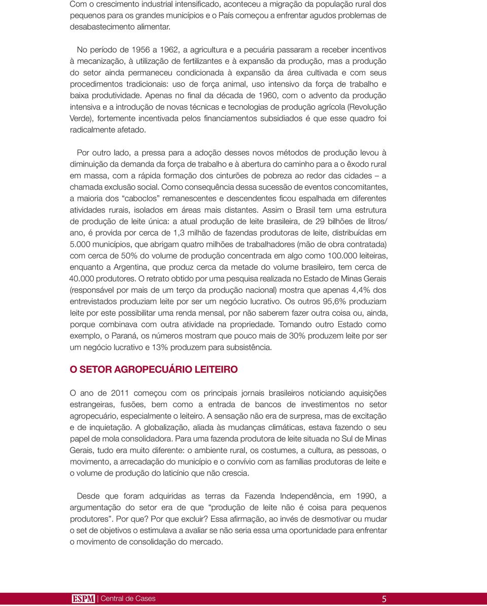 condicionada à expansão da área cultivada e com seus procedimentos tradicionais: uso de força animal, uso intensivo da força de trabalho e baixa produtividade.