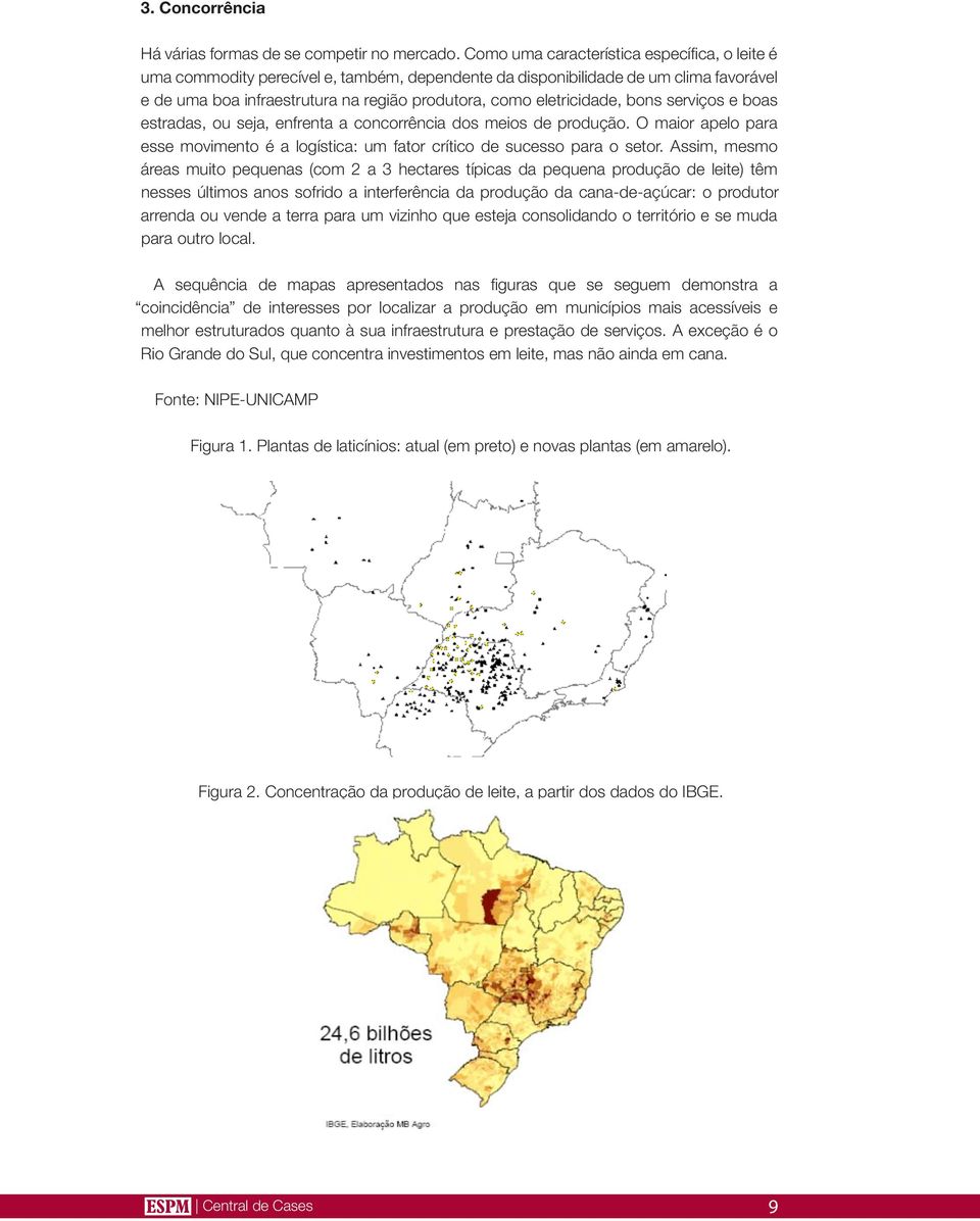 eletricidade, bons serviços e boas estradas, ou seja, enfrenta a concorrência dos meios de produção. O maior apelo para esse movimento é a logística: um fator crítico de sucesso para o setor.