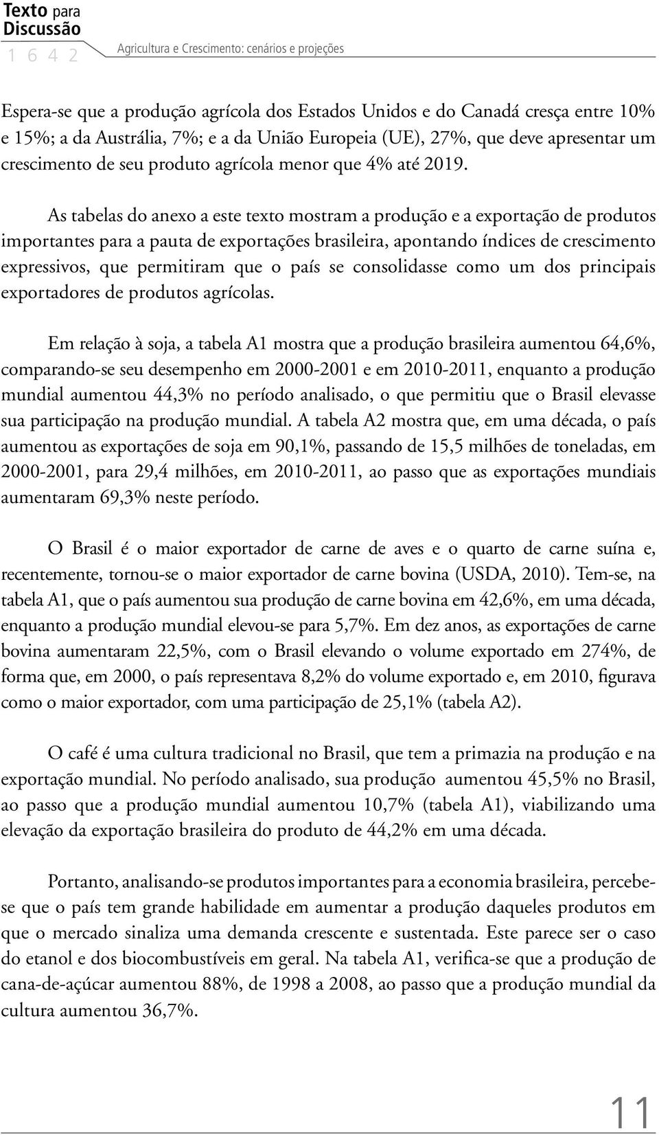 As tabelas do anexo a este texto mostram a produção e a exportação de produtos importantes para a pauta de exportações brasileira, apontando índices de crescimento expressivos, que permitiram que o