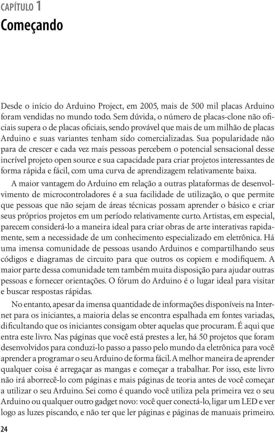 Sua popularidade não para de crescer e cada vez mais pessoas percebem o potencial sensacional desse incrível projeto open source e sua capacidade para criar projetos interessantes de forma rápida e