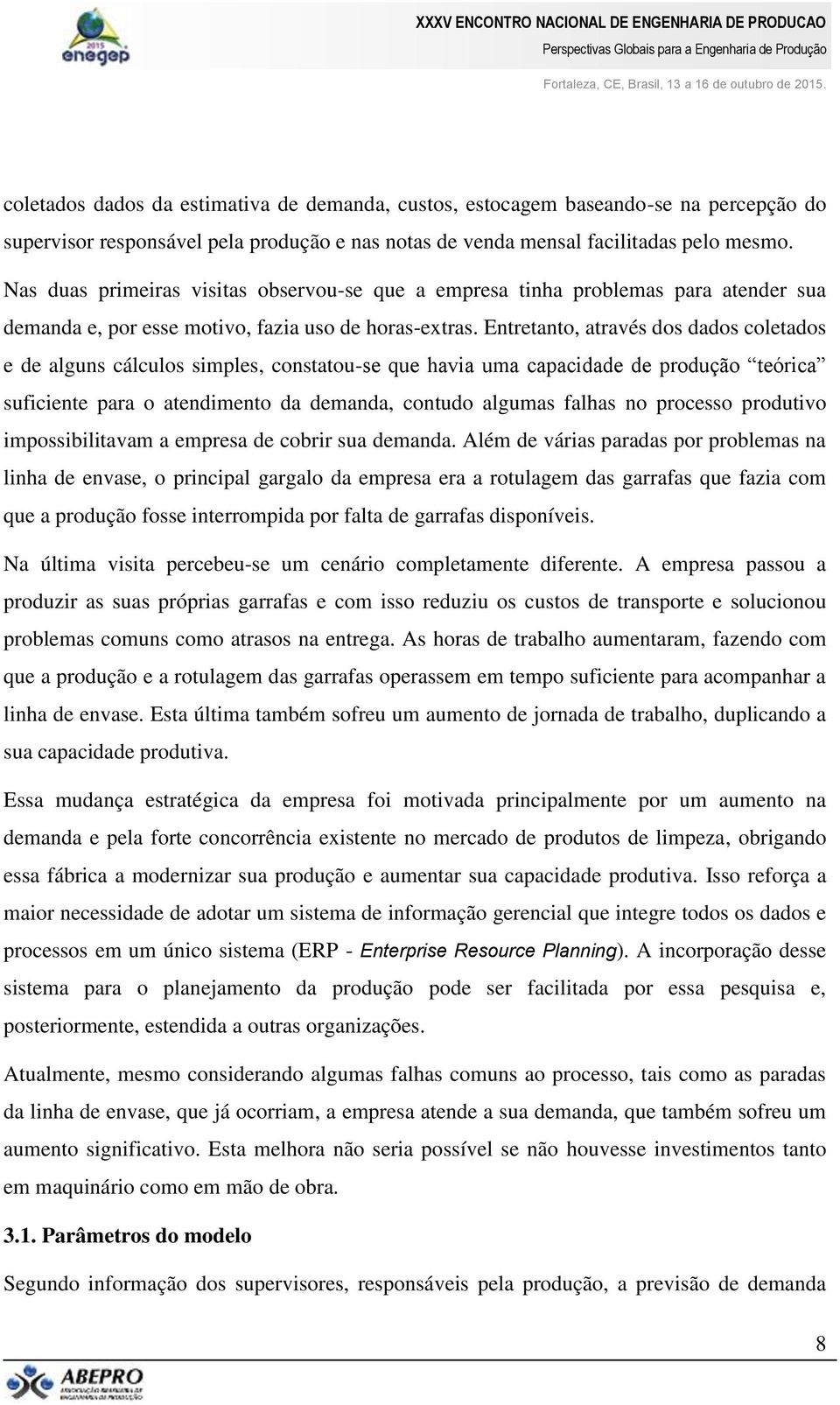 Entretanto, através dos dados coletados e de alguns cálculos simples, constatou-se que havia uma capacidade de produção teórica suficiente para o atendimento da demanda, contudo algumas falhas no