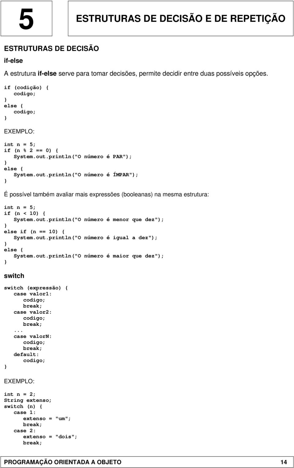 println("O número é PAR"); else { System.out.println("O número é ÍMPAR"); É possível também avaliar mais expressões (booleanas) na mesma estrutura: int n = 5; if (n < 10) { System.out.println("O número é menor que dez"); else if (n == 10) { System.