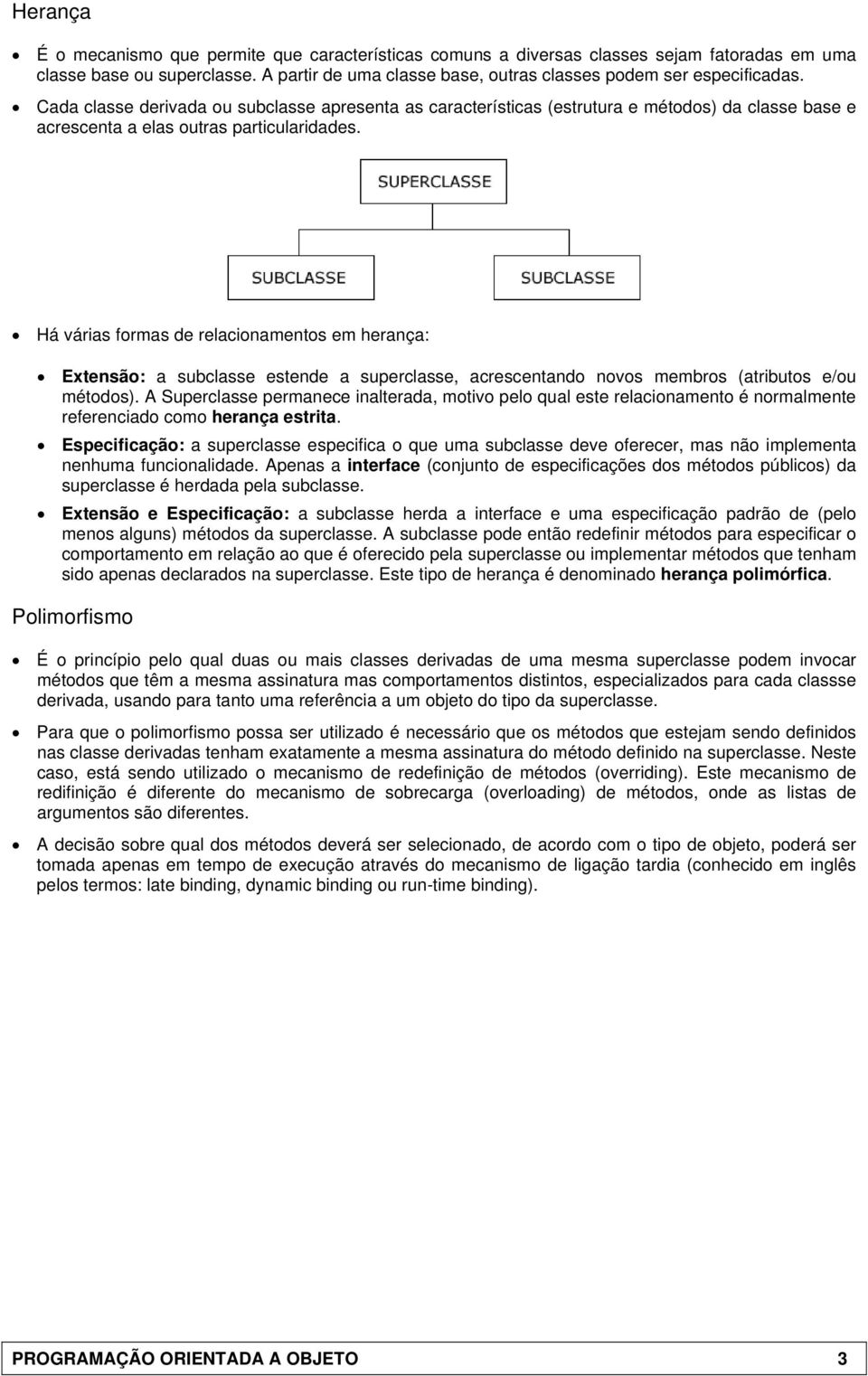 Há várias formas de relacionamentos em herança: Extensão: a subclasse estende a superclasse, acrescentando novos membros (atributos e/ou métodos).