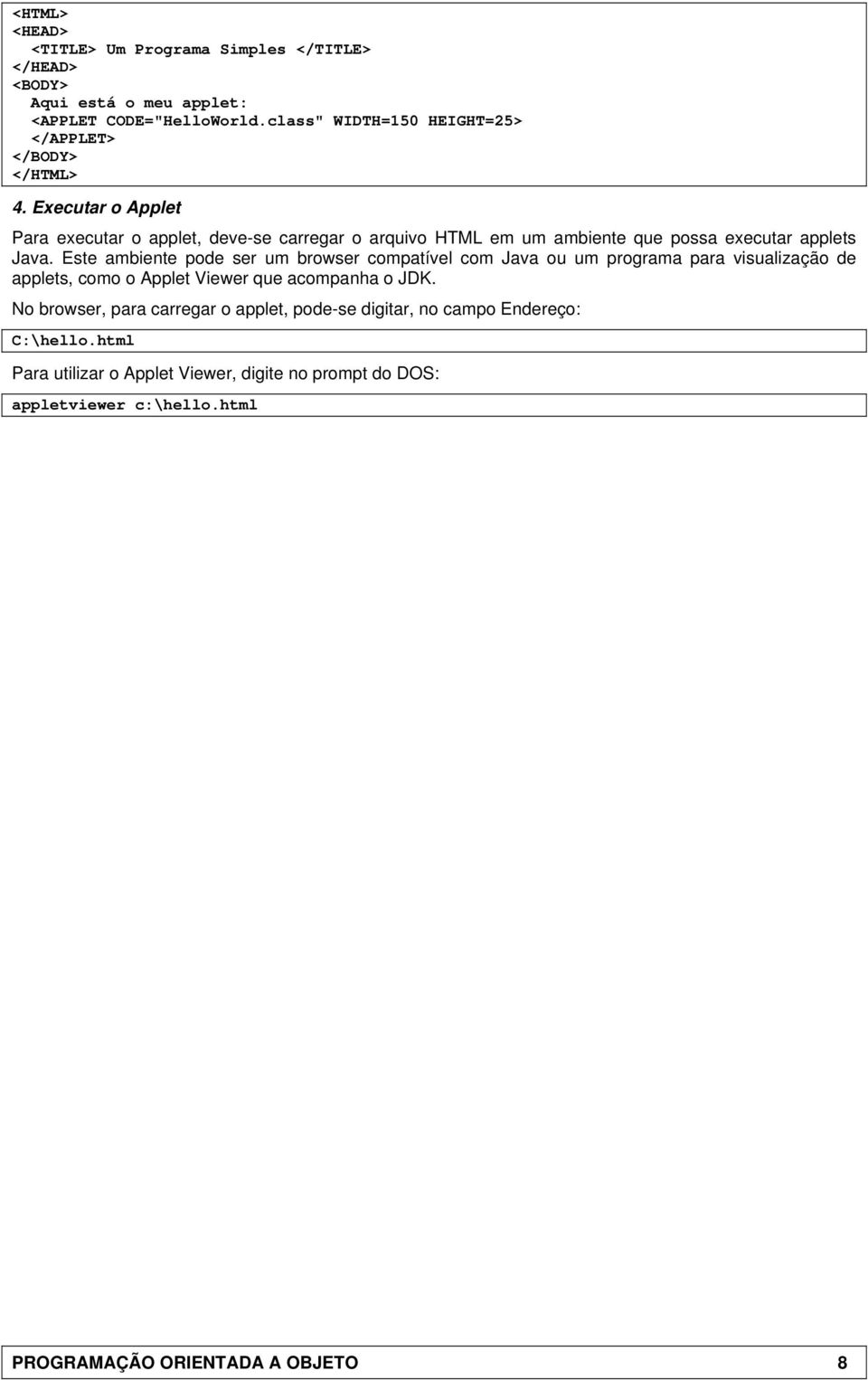 Executar o Applet Para executar o applet, deve-se carregar o arquivo HTML em um ambiente que possa executar applets Java.