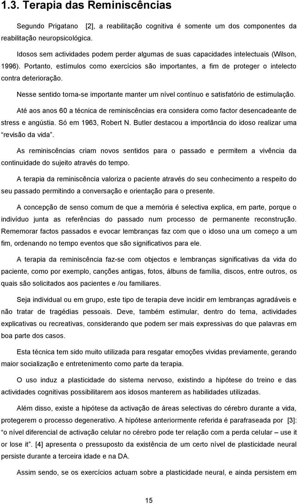 Nesse sentido torna-se importante manter um nível contínuo e satisfatório de estimulação. Até aos anos 60 a técnica de reminiscências era considera como factor desencadeante de stress e angústia.