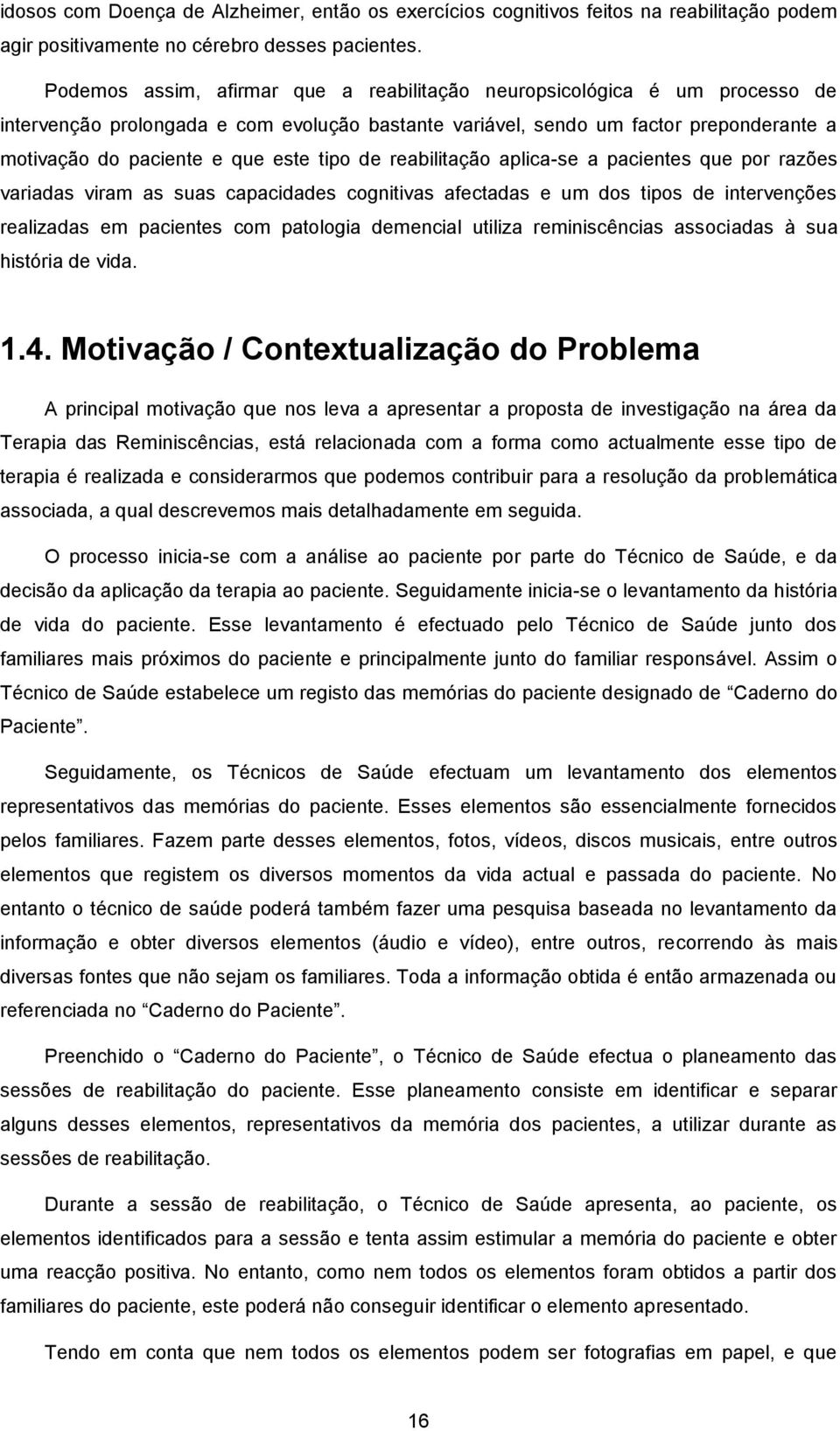 tipo de reabilitação aplica-se a pacientes que por razões variadas viram as suas capacidades cognitivas afectadas e um dos tipos de intervenções realizadas em pacientes com patologia demencial